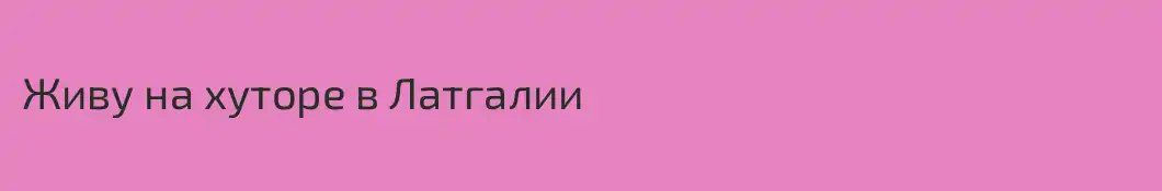 Живу на хуторе в Латгалии